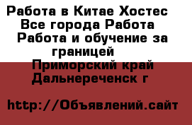 Работа в Китае Хостес - Все города Работа » Работа и обучение за границей   . Приморский край,Дальнереченск г.